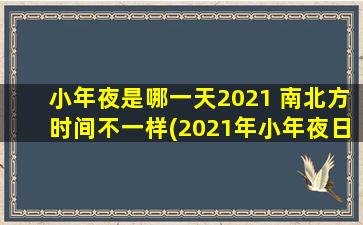 小年夜是哪一天2021 南北方时间不一样(2021年小年夜日期是什么？南北方时间对比！)